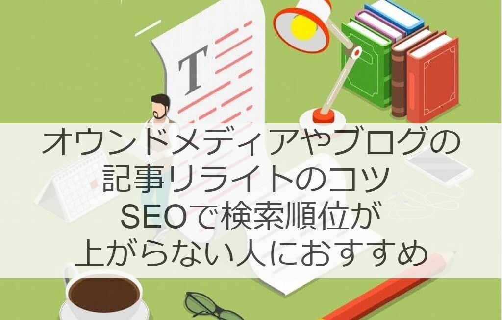 オウンドメディアやブログの記事リライトのコツ Seoで検索順位が上がらない人におすすめ