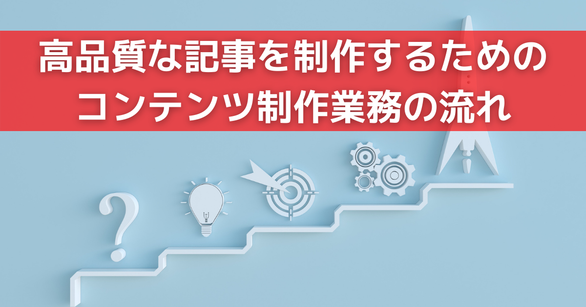 高品質な記事を制作するためのコンテンツ制作業務の流れ