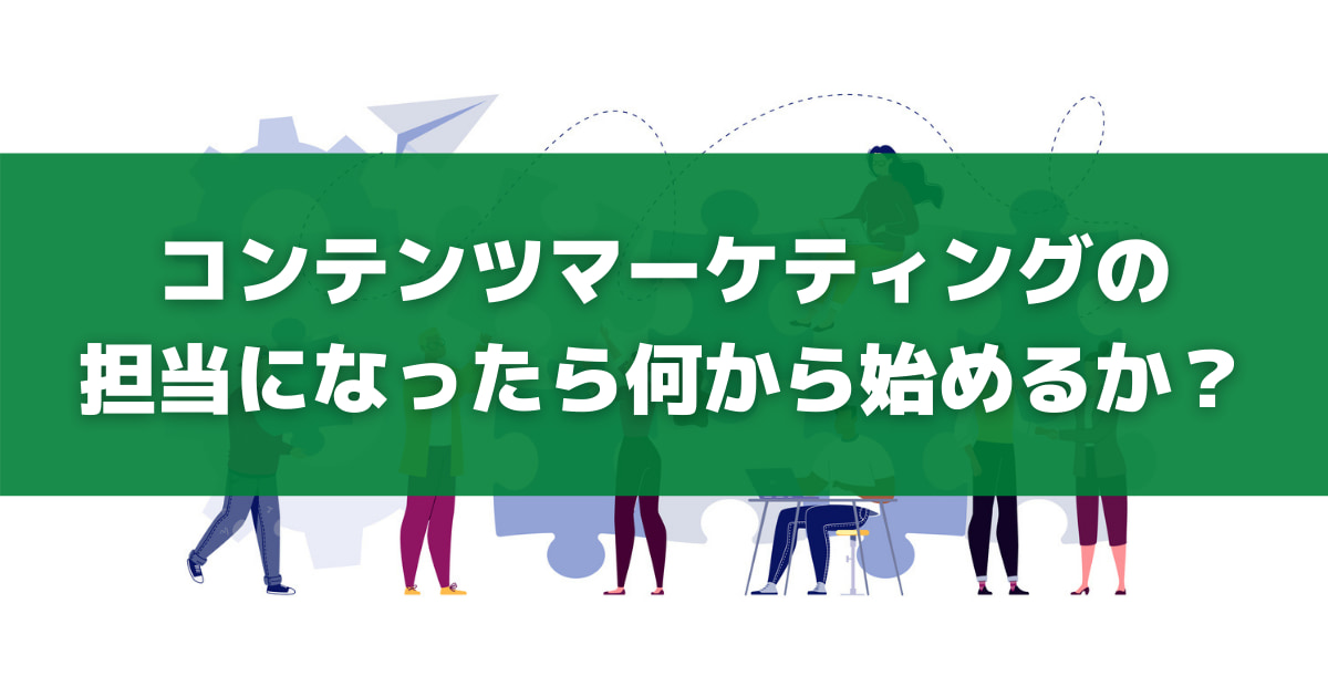 コンテンツマーケティングの担当になったら何から始めるか コンテンツ制作開始までの流れ